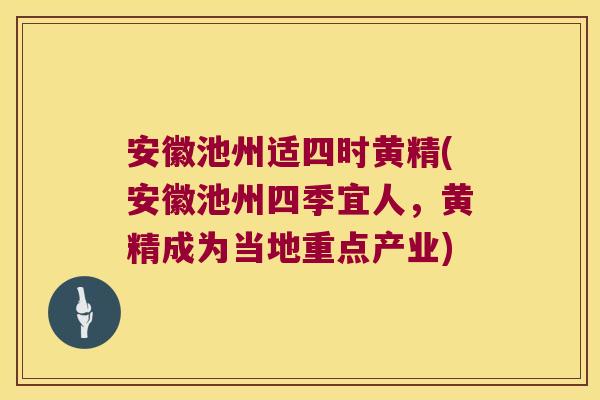安徽池州适四时黄精(安徽池州四季宜人,黄精成为当地重点产业) 安徽池州适四时黄精(安徽池州四季宜人,黄精成为当地重点产业)