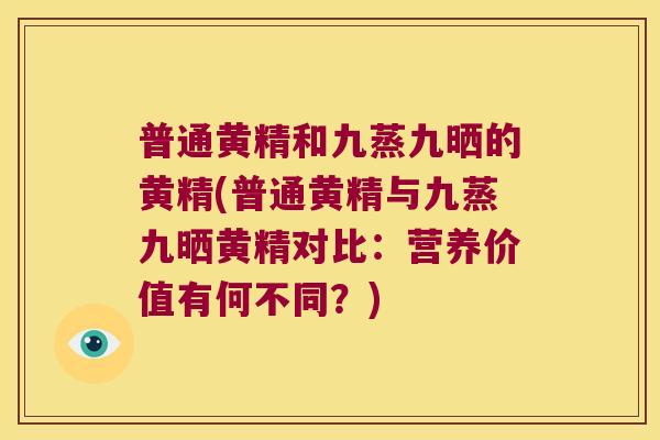 普通黄精和九蒸九晒的黄精(普通黄精与九蒸九晒黄精对比：营养价值有何不同？)
