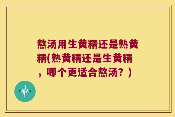 熬汤用生黄精还是熟黄精(熟黄精还是生黄精，哪个更适合熬汤？)