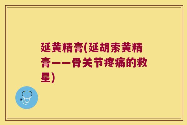 延黄精膏(延胡索黄精膏——骨关节的救星) 延黄精膏(延胡索黄精膏——骨关节的救星)