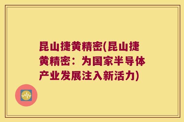 昆山捷黄精密(昆山捷黄精密:为国家半导体产业发展注入新活力) 昆山捷黄精密(昆山捷黄精密:为国家半导体产业发展注入新活力)