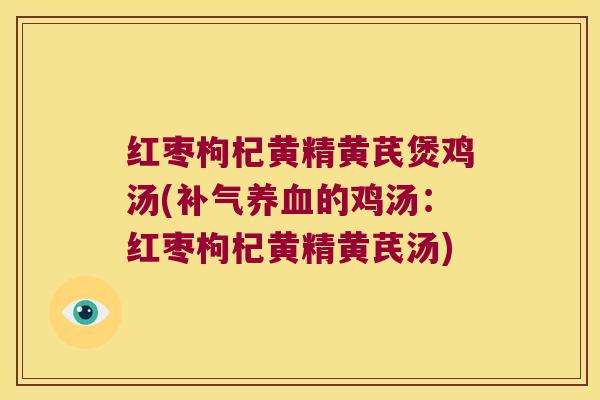 红枣枸杞黄精黄芪煲鸡汤(的鸡汤：红枣枸杞黄精黄芪汤)