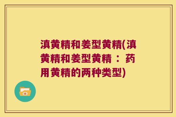 滇黄精和姜型黄精(滇黄精和姜型黄精 :药用黄精的两种类型) 滇黄精和姜型黄精(滇黄精和姜型黄精 :药用黄精的两种类型)