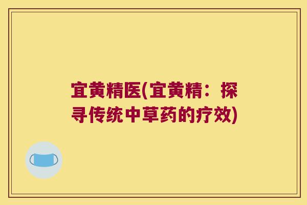 宜黄精医(宜黄精:探寻传统中草药的疗效) 宜黄精医(宜黄精:探寻传统中草药的疗效)