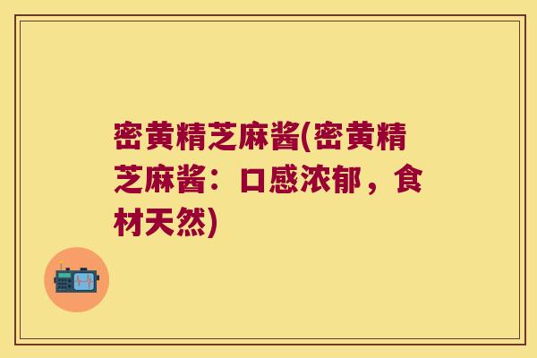 密黄精芝麻酱(密黄精芝麻酱:口感浓郁,食材天然) 密黄精芝麻酱(密黄精芝麻酱:口感浓郁,食材天然)