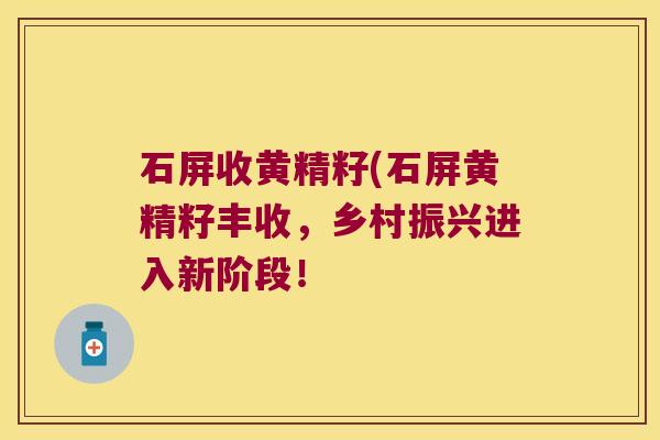 石屏收黄精籽(石屏黄精籽丰收，乡村振兴进入新阶段！