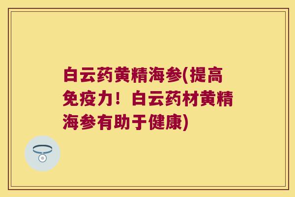 白云药黄精海参(提高力！白云药材黄精海参有助于健康)