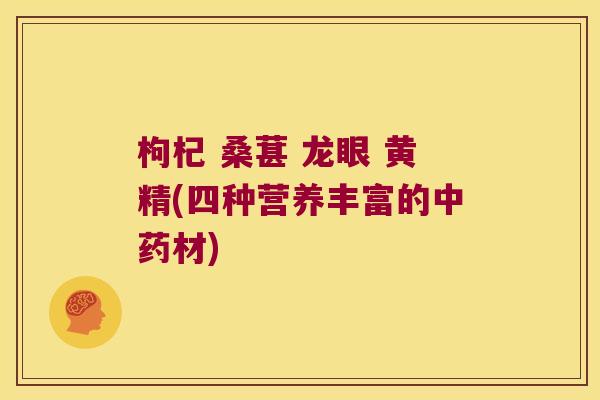 枸杞 桑葚 龙眼 黄精(四种营养丰富的材)