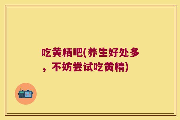 吃黄精吧(养生好处多,不妨尝试吃黄精) 吃黄精吧(养生好处多,不妨尝试吃黄精)