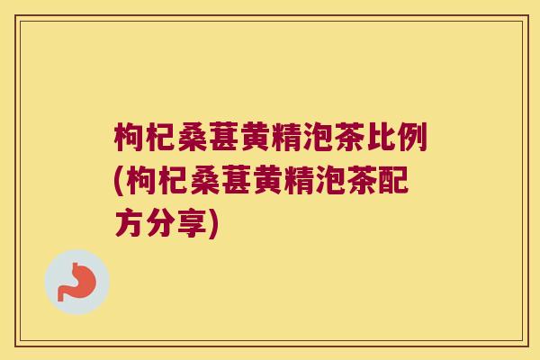 枸杞桑葚黄精泡茶比例(枸杞桑葚黄精泡茶配方分享) 枸杞桑葚黄精泡茶比例(枸杞桑葚黄精泡茶配方分享)