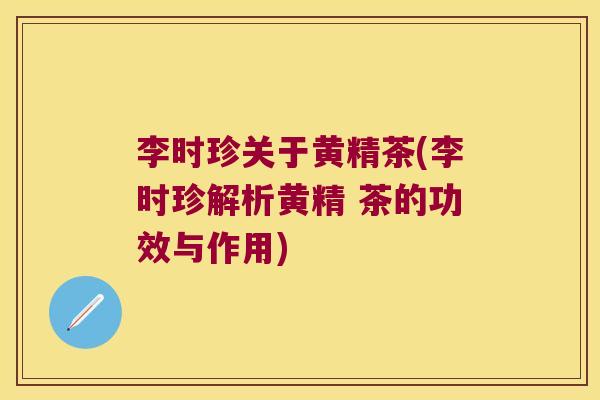 李时珍关于黄精茶(李时珍解析黄精 茶的功效与作用) 李时珍关于黄精茶(李时珍解析黄精 茶的功效与作用)