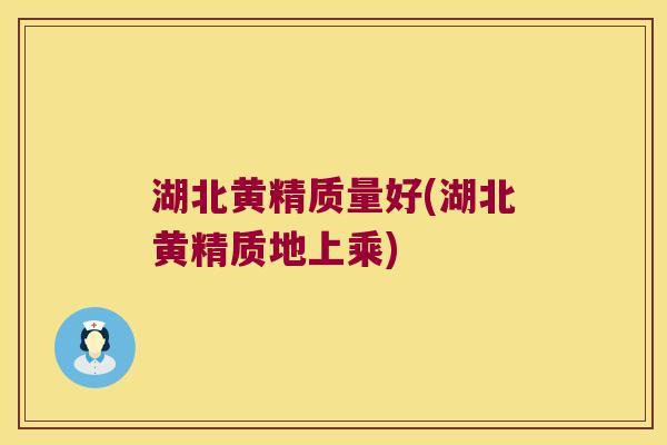 湖北黄精质量好(湖北黄精质地上乘) 湖北黄精质量好(湖北黄精质地上乘)