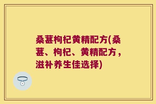 桑葚枸杞黄精配方(桑葚、枸杞、黄精配方，滋补养生佳选择)