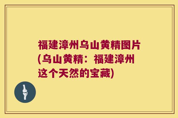 福建漳州乌山黄精图片(乌山黄精：福建漳州这个天然的宝藏)