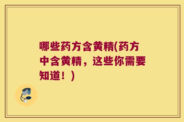 哪些药方含黄精(药方中含黄精,这些你需要知道!) 哪些药方含黄精(药方中含黄精,这些你需要知道!)