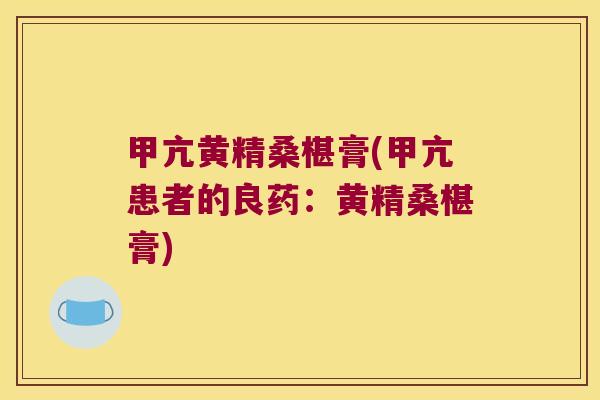 甲亢黄精桑椹膏(甲亢患者的良药:黄精桑椹膏) 甲亢黄精桑椹膏(甲亢患者的良药:黄精桑椹膏)