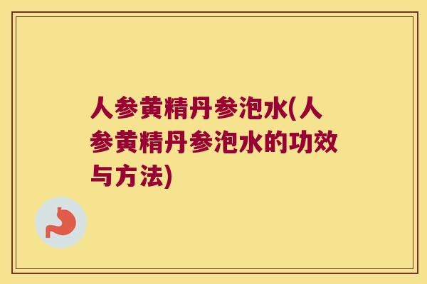人参黄精丹参泡水(人参黄精丹参泡水的功效与方法) 人参黄精丹参泡水(人参黄精丹参泡水的功效与方法)