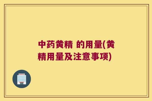 黄精 的用量(黄精用量及注意事项) 黄精 的用量(黄精用量及注意事项)
