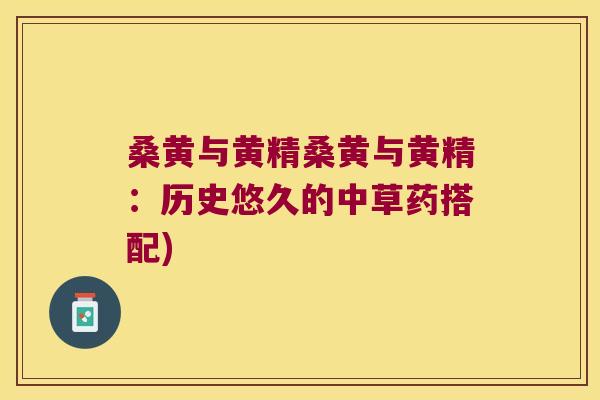 桑黄与黄精桑黄与黄精：历史悠久的中草药搭配)