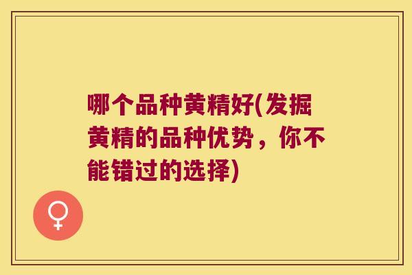 哪个品种黄精好(发掘黄精的品种优势，你不能错过的选择)