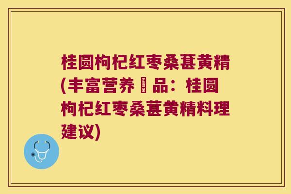 桂圆枸杞红枣桑葚黄精(丰富营养補品：桂圆枸杞红枣桑葚黄精料理建议)