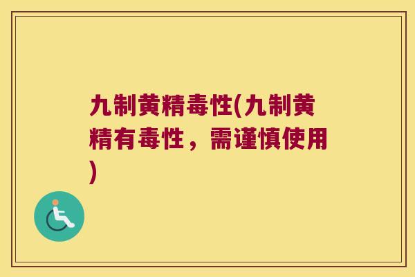 九制黄精毒性(九制黄精有毒性，需谨慎使用)