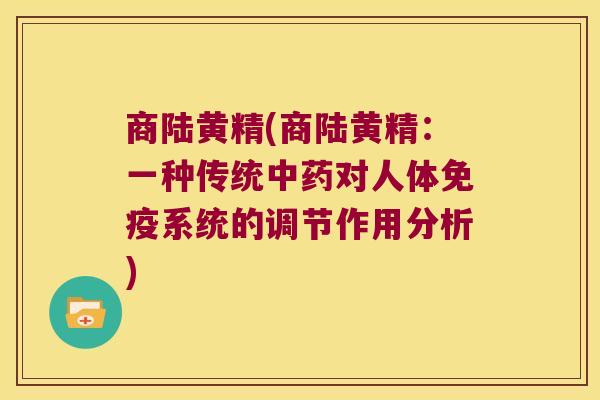商陆黄精(商陆黄精：一种传统对人体系统的调节作用分析)