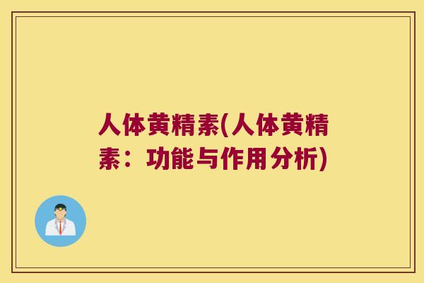 人体黄精素(人体黄精素:功能与作用分析) 人体黄精素(人体黄精素:功能与作用分析)