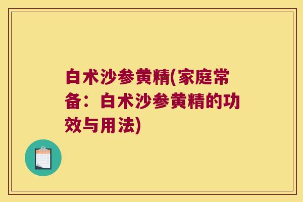 白术沙参黄精(家庭常备：白术沙参黄精的功效与用法)