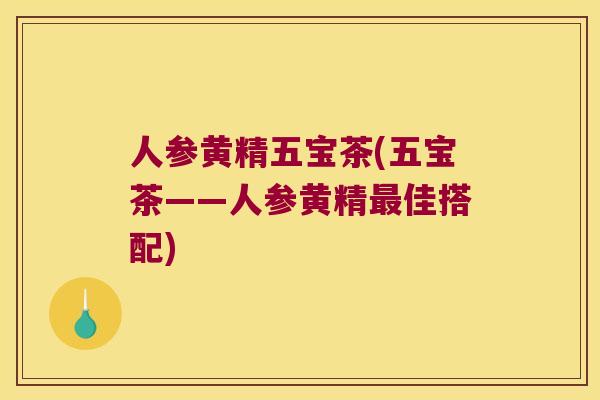 人参黄精五宝茶(五宝茶——人参黄精佳搭配)