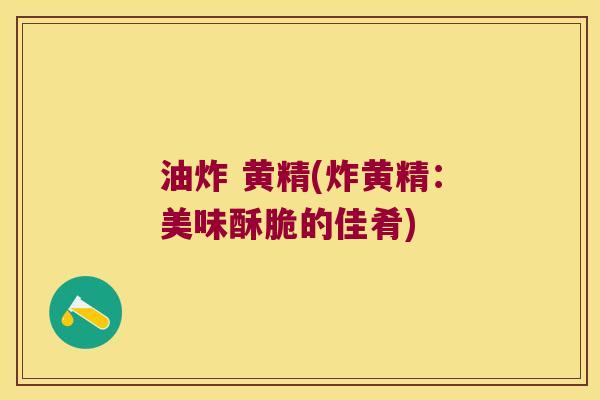 油炸 黄精(炸黄精：美味酥脆的佳肴)