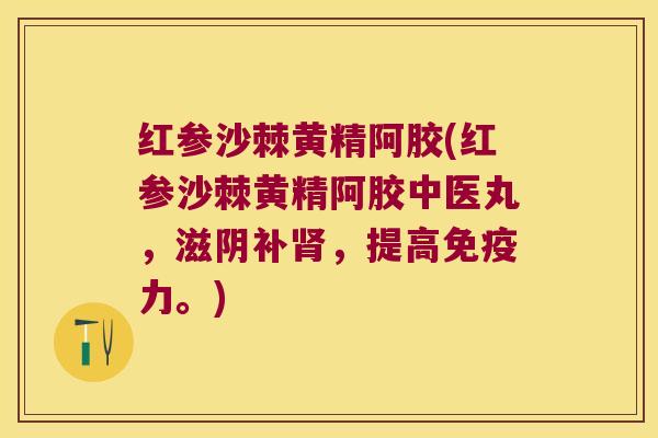 红参沙棘黄精阿胶(红参沙棘黄精阿胶中医丸，滋阴补，提高力。)
