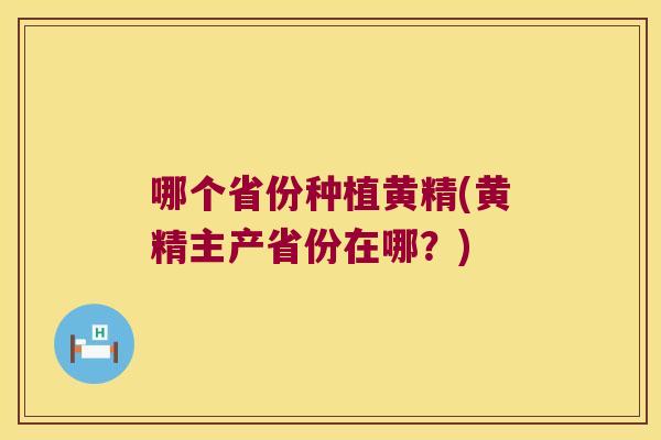 哪个省份种植黄精(黄精主产省份在哪?) 哪个省份种植黄精(黄精主产省份在哪?)