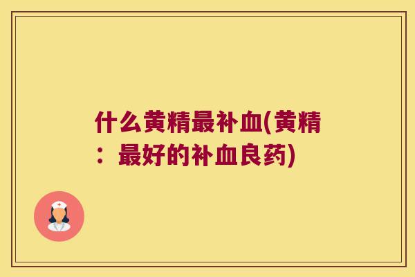 什么黄精补(黄精:好的补良药) 什么黄精补(黄精:好的补良药)