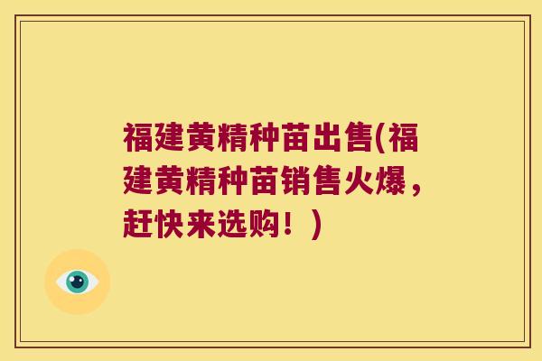 福建黄精种苗出售(福建黄精种苗销售火爆，赶快来选购！)