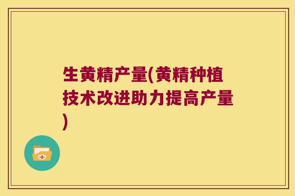 生黄精产量(黄精种植技术改进助力提高产量) 生黄精产量(黄精种植技术改进助力提高产量)