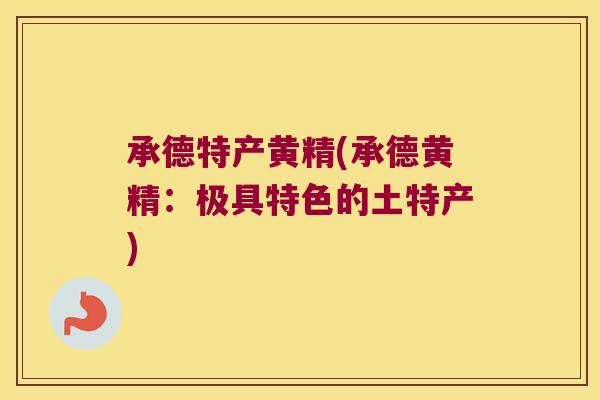 承德特产黄精(承德黄精：极具特色的土特产)