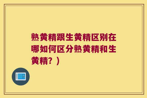 熟黄精跟生黄精区别在哪如何区分熟黄精和生黄精？)