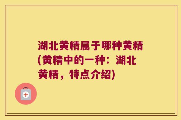 湖北黄精属于哪种黄精(黄精中的一种：湖北黄精，特点介绍)