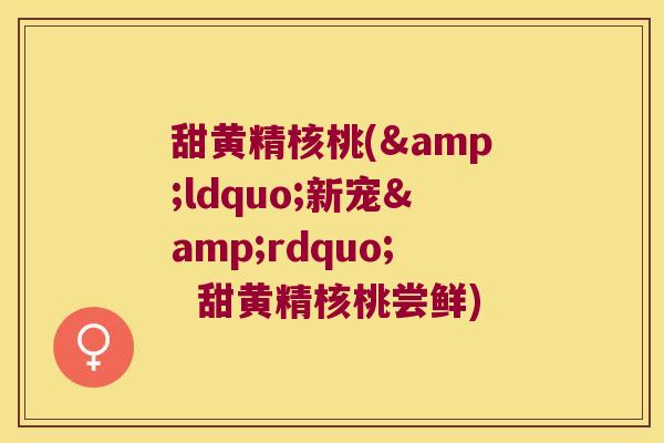 甜黄精核桃(&ldquo;新宠&rdquo;  甜黄精核桃尝鲜)