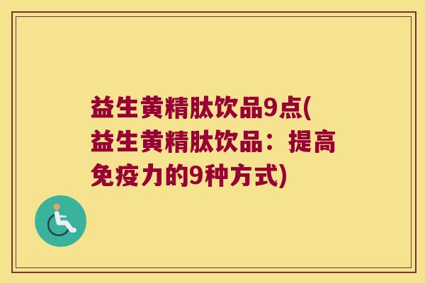 益生黄精肽饮品9点(益生黄精肽饮品：提高力的9种方式)