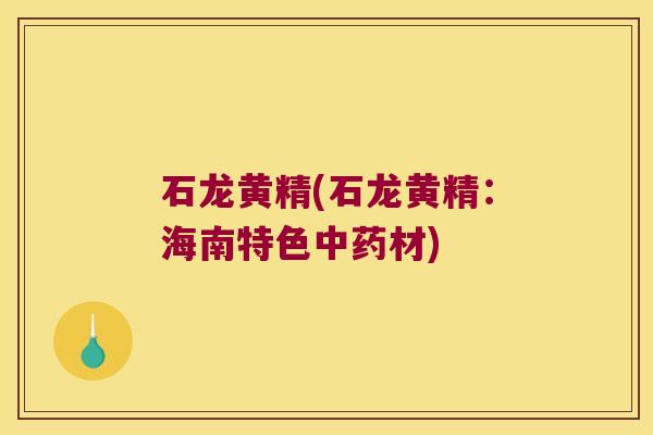 石龙黄精(石龙黄精：海南特色材)