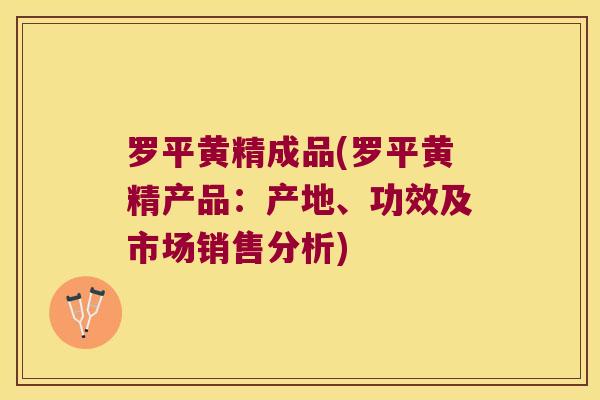 罗平黄精成品(罗平黄精产品：产地、功效及市场销售分析)