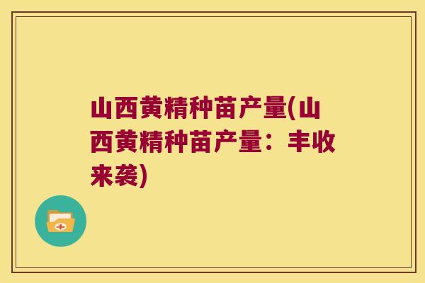 山西黄精种苗产量(山西黄精种苗产量：丰收来袭)