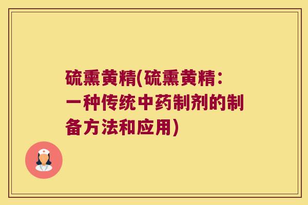 硫熏黄精(硫熏黄精:一种传统制剂的制备方法和应用) 硫熏黄精(硫熏黄精:一种传统制剂的制备方法和应用)