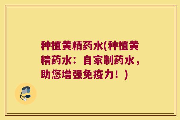 种植黄精药水(种植黄精药水：自家制药水，助您增强力！)