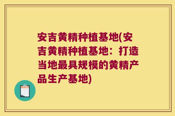 安吉黄精种植基地(安吉黄精种植基地：打造当地具规模的黄精产品生产基地)