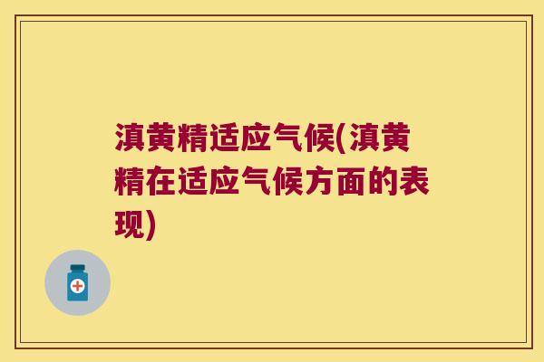滇黄精适应气候(滇黄精在适应气候方面的表现)