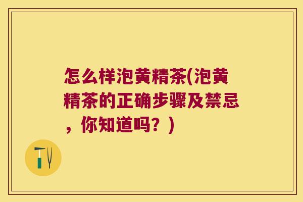怎么样泡黄精茶(泡黄精茶的正确步骤及禁忌，你知道吗？)