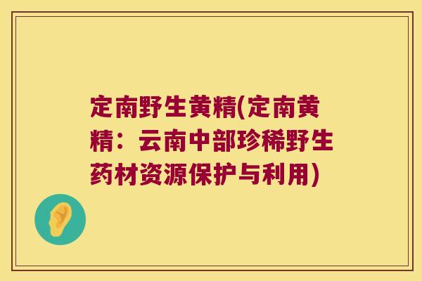定南野生黄精(定南黄精：云南中部珍稀野生药材资源保护与利用)